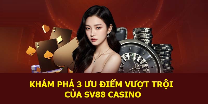 Khám phá 3 ưu điểm vượt trội của SV88 Casino